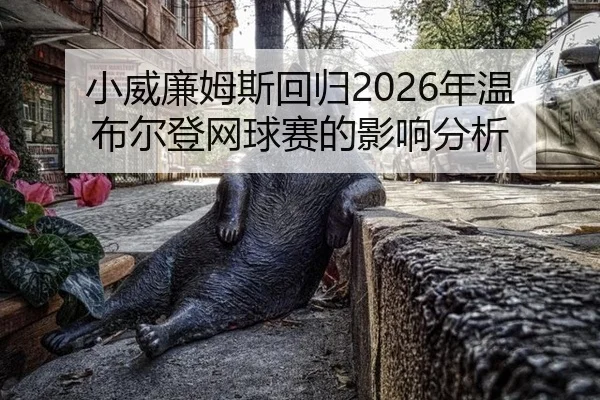 小威廉姆斯回归2026年温布尔登网球赛的影响分析