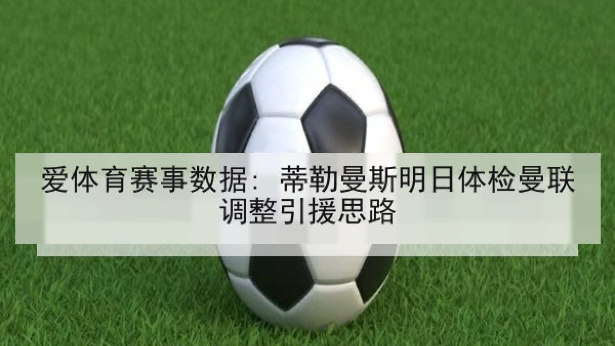 爱体育赛事数据: 蒂勒曼斯明日体检曼联调整引援思路