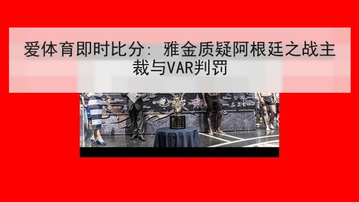 爱体育即时比分: 雅金质疑阿根廷之战主裁与VAR判罚