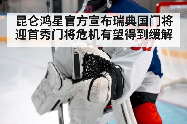 昆仑鸿星官方宣布瑞典国门将迎首秀门将危机有望得到缓解